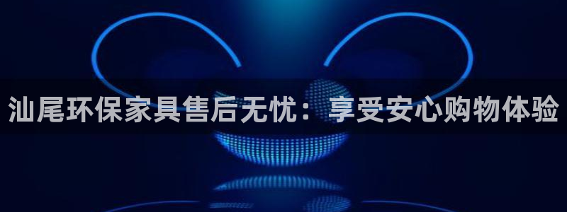杏耀平台正规么：汕尾环保家具售后无忧：享受安心购物体验