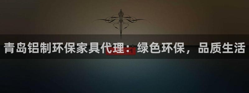 杏耀平台登录检测：青岛铝制环保家具代理：绿色环保，品质生活