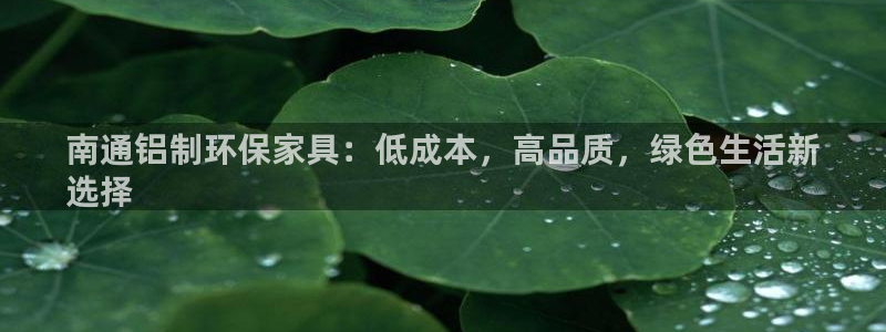杏耀怎么注册：南通铝制环保家具：低成本，高品质，绿色生活新
