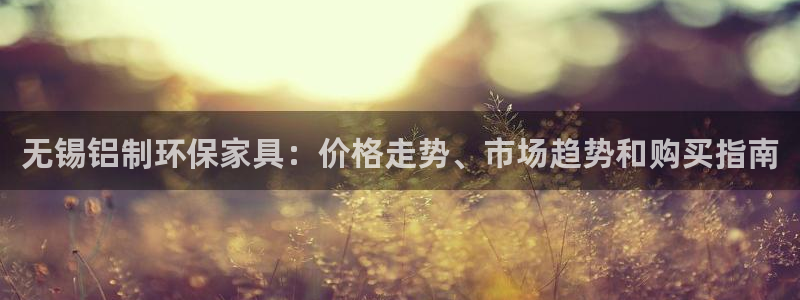 杏耀总代：无锡铝制环保家具：价格走势、市场趋势和购买指南
