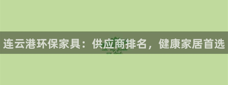 杏耀平台可以提款吗：连云港环保家具：供应商排名，健康家居首选