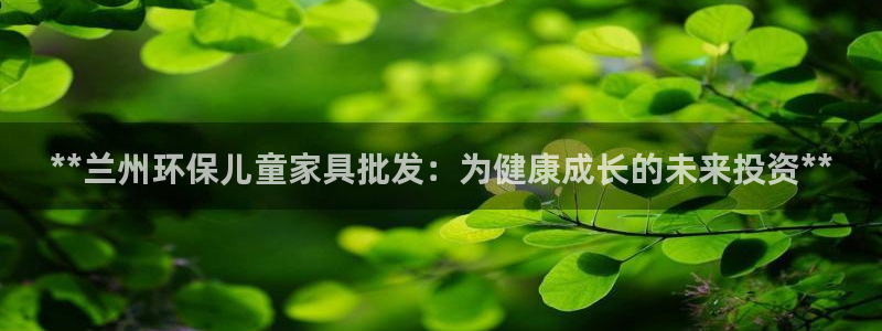 杏耀平台官网：**兰州环保儿童家具批发：为健康成长的未来投资