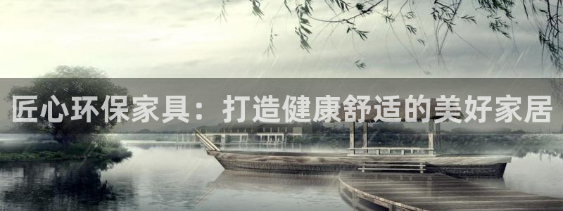 杏耀平台代理登录网址是什么：匠心环保家具：打造健康舒适的美好