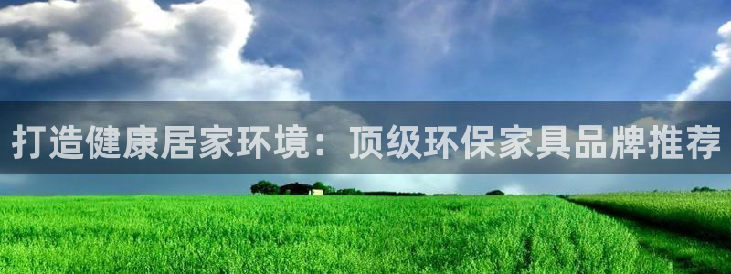 杏耀平台代理注册多少钱一年：打造健康居家环境：顶级环保家具品