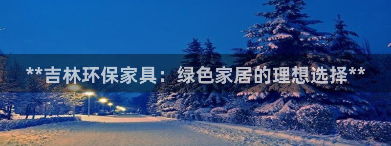 杏耀注册app：**吉林环保家具：绿色家居的理想选择**