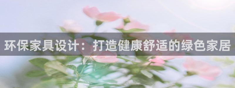 杏耀平台已注册入口：环保家具设计：打造健康舒适的绿色家居