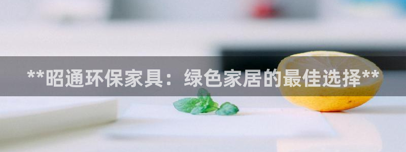 杏耀官网注册：**昭通环保家具：绿色家居的最佳选择**