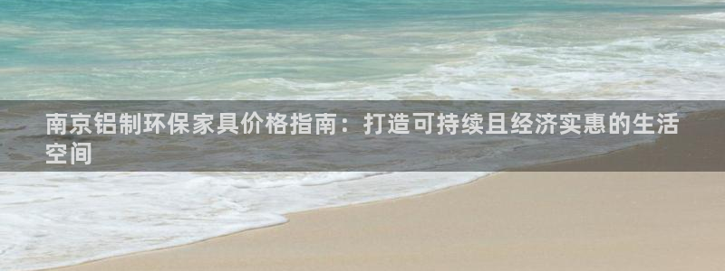 杏耀平台服务中心：南京铝制环保家具价格指南：打造可持续且经济
