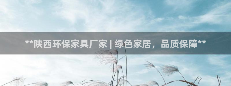 杏耀平台代理登录网址：**陕西环保家具厂家 | 绿色家居，品