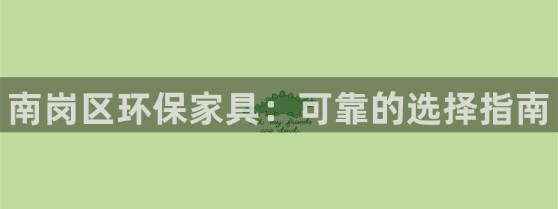 杏耀平台服务中心是干嘛的：南岗区环保家具：可靠的选择指南