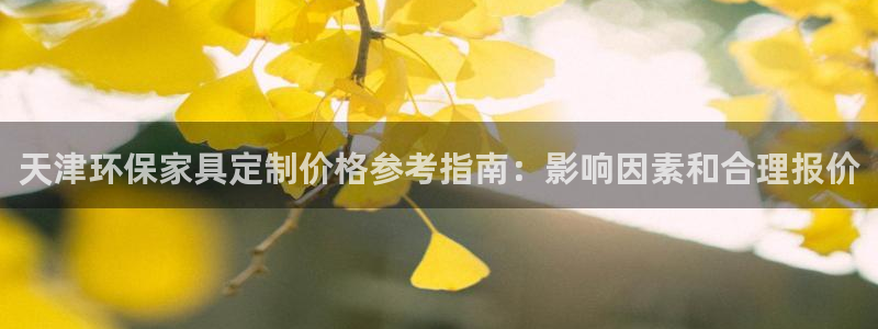 杏耀平台代理登录网址查询：天津环保家具定制价格参考指南：影响
