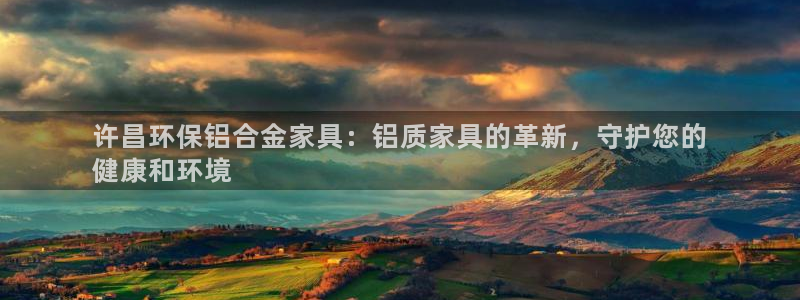 杏耀平台没有了：许昌环保铝合金家具：铝质家具的革新，守护您的