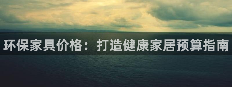 杏耀官网娱乐：环保家具价格：打造健康家居预算指南