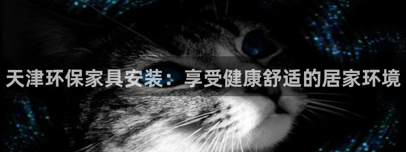 杏耀平台注册登录：天津环保家具安装：享受健康舒适的居家环境
