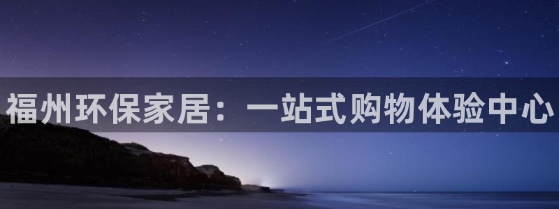 杏耀官网登陆：福州环保家居：一站式购物体验中心