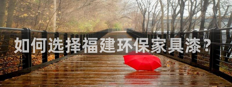 杏耀平台服务中心电话号码：如何选择福建环保家具漆？