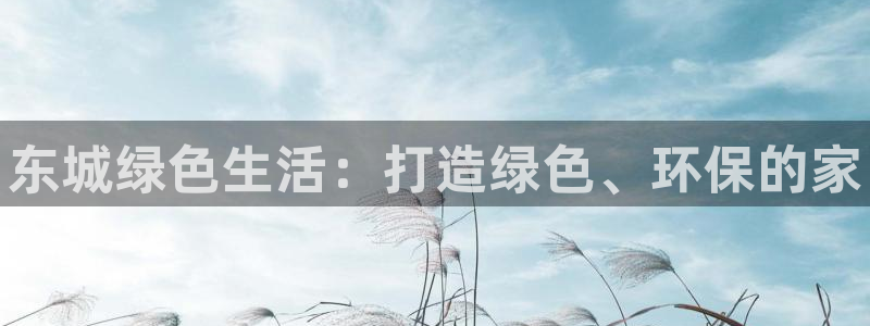 杏耀平台代理注册多少钱一年：东城绿色生活：打造绿色、环保的家