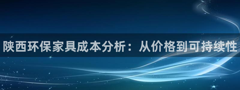 杏耀平台登录检测：陕西环保家具成本分析：从价格到可持续性