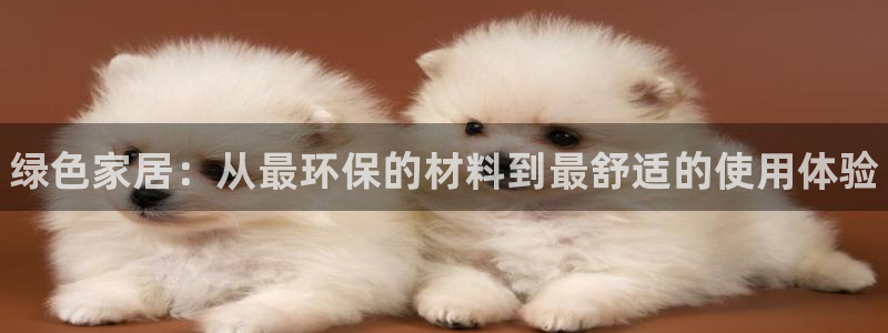 杏耀平台官方登录：绿色家居：从最环保的材料到最舒适的使用体验