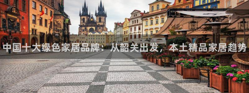 杏耀平台在线注册：中国十大绿色家居品牌：从韶关出发，本土精品