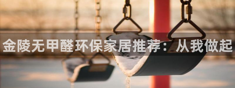 杏耀平台客服：金陵无甲醛环保家居推荐：从我做起