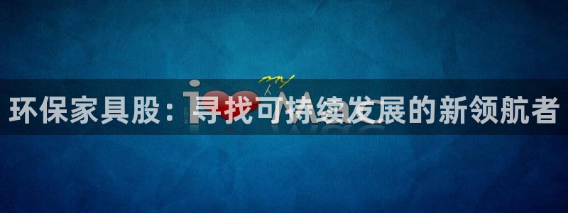 杏耀平台注册代理：环保家具股：寻找可持续发展的新领航者