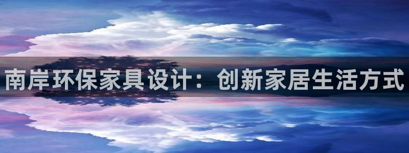 杏耀平台官方登陆：南岸环保家具设计：创新家居生活方式